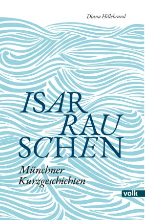 Cover von 'Isarrauschen - Münchner Kurzgeschichten' von Diana Hillebrand, Volk Verlag